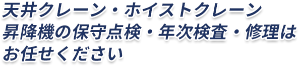 天井クレーン・ホイストクレーン・昇降機の保守点検・年次点検・修理はお任せください